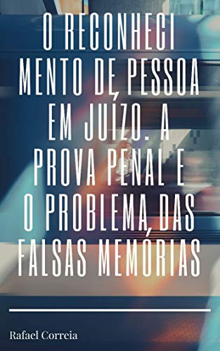 Livro PDF O RECONHECIMENTO DE PESSOA EM JUÍZO, A PROVA TESTEMUNHAL E O PROBLEMA DAS FALSAS MEMÓRIAS