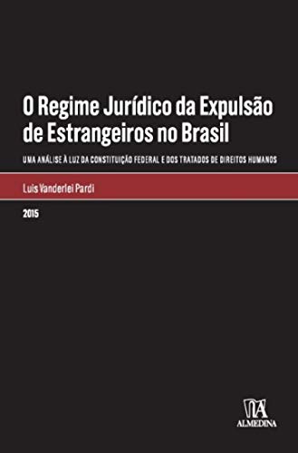 Capa do livro: O Regime Jurídico da Expulsão de Estrangeiros no Brasil: Uma análise à luz da Constituição Federal e dos Tratados de Direitos Humanos (Monografias) - Ler Online pdf