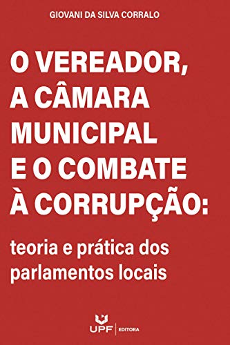 Livro PDF O vereador, a câmara municipal e o combate à corrupção: teoria e prática dos parlamentos locais