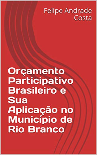 Capa do livro: Orçamento Participativo Brasileiro e Sua Aplicação no Município de Rio Branco - Ler Online pdf