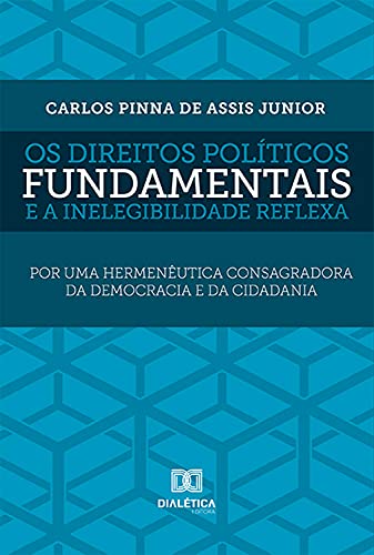 Livro PDF: Os direitos políticos fundamentais e a inelegibilidade reflexa: por uma hermenêutica consagradora da democracia e da cidadania