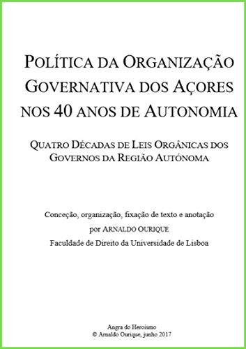 Livro PDF: Política da Organização Governativa dos Açores nos 40 anos de Autonomia.: Quatro Décadas de Leis Orgânicas dos Governos da Região Autónoma.
