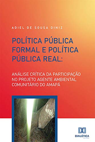 Capa do livro: Política Pública Formal e Política Pública Real: análise crítica da participação no projeto Agente Ambiental Comunitário do Amapá - Ler Online pdf