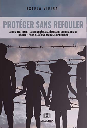 Capa do livro: Protéger Sans Refouler: a hospitalidade e a migração acadêmica de refugiados no Brasil – para além dos muros e barreiras - Ler Online pdf