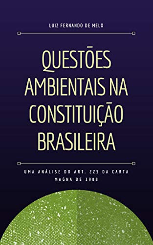 Livro PDF QUESTÕES AMBIENTAIS NA CONSTITUIÇÃO BRASILEIRA: UMA ANÁLISE DO ART. 225 DA CARTA MAGNA DE 1988