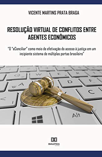 Capa do livro: Resolução virtual de conflitos entre agentes econômicos: “o “eConciliar” como meio de efetivação do acesso à justiça em um incipiente sistema de múltiplas portas brasileiro” - Ler Online pdf