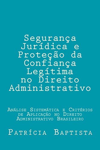 Livro PDF Segurança Jurídica e Proteção da Confiança Legítima no Direito Administrativo: Análise sistemática e critérios de aplicação no direito administrativo brasileiro