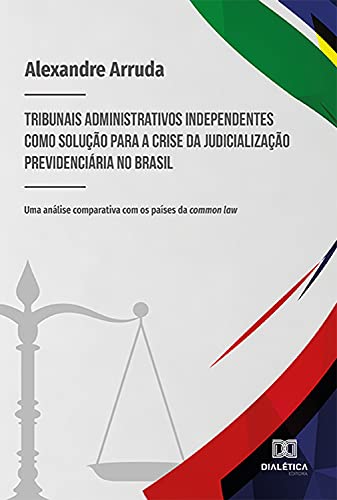 Capa do livro: Tribunais administrativos independentes como solução para a crise da judicialização previdenciária no Brasil: Uma análise comparativa com os países da common law - Ler Online pdf