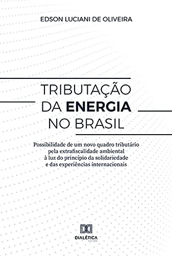 Livro PDF: Tributação da energia no Brasil: Possibilidade de um novo quadro tributário pela extrafiscalidade ambiental à luz do princípio da solidariedade e das experiências internacionais