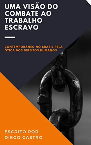 Livro PDF: UMA VISÃO DO COMBATE AO TRABALHO ESCRAVO : CONTEMPORÂNEO NO BRASIL PELA ÓTICA DOS DIREITOS HUMANOS