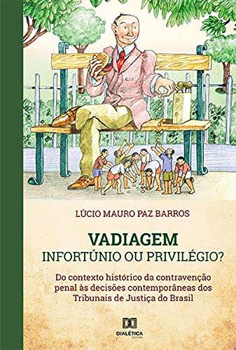 Livro PDF Vadiagem : Infortúnio ou Privilégio?: do contexto histórico da contravenção penal às decisões contemporâneas dos Tribunais de Justiça do Brasil