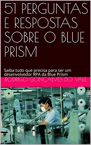 Capa do livro: 51 PERGUNTAS E RESPOSTAS SOBRE O BLUE PRISM: Saiba tudo que precisa para ser um desenvolvedor RPA da Blue Prism - Ler Online pdf