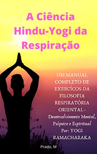 Capa do livro: A Ciência Hindu-Yogi da Respiração: Um Manual Completo de Exércicios da FILOSOFIA RESPIRATÓRIA ORIENTAL, Desenvolvimento Mental, Psíquico e Espiritual (Em Português – Completo) - Ler Online pdf