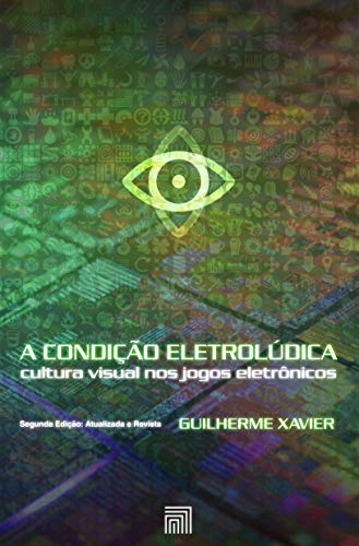 Capa do livro: A Condição Eletrolúdica: cultura visual nos jogos eletrônicos (Segunda Edição: Atualizada e Revista) - Ler Online pdf