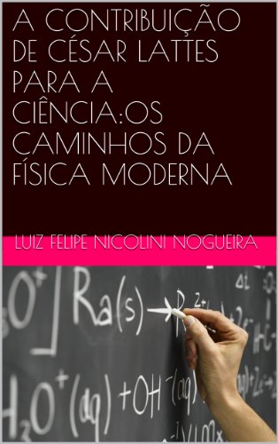 Livro PDF A CONTRIBUIÇÃO DE CÉSAR LATTES PARA A CIÊNCIA:OS CAMINHOS DA FÍSICA MODERNA