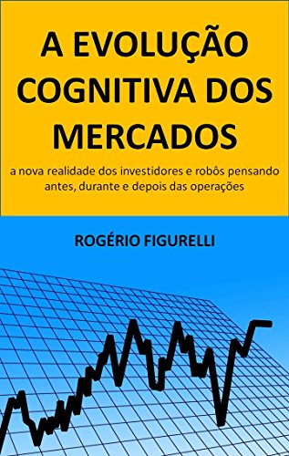 Capa do livro: A evolução cognitiva dos mercados: A nova realidade dos investidores e robôs pensando antes, durante e depois das operações - Ler Online pdf