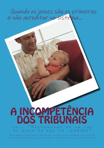 Livro PDF: A Incompetencia dos Tribunais: Testemunho de um pai de quem já não te lembras (Os Livros da Cavalaria Livro 1)