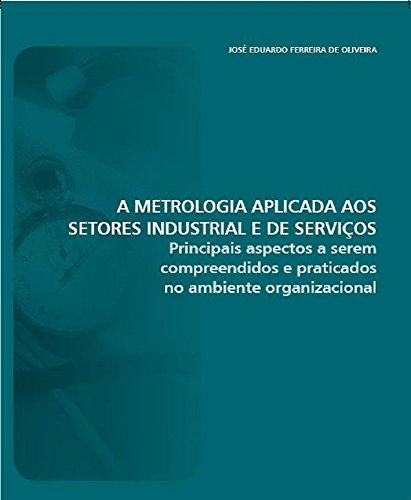 Livro PDF: A METROLOGIA APLICADA AOS SETORES INDUSTRIAL E DE SERVIÇOS: Principais aspectos a serem compreendidos e praticados no ambiente organizacional