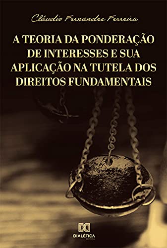 Capa do livro: A Teoria da Ponderação de Interesses e sua Aplicação na Tutela dos Direitos Fundamentais - Ler Online pdf
