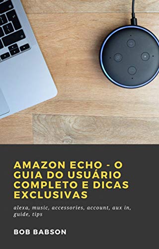 Capa do livro: Amazon Echo – O Guia do Usuário Completo e Dicas Exclusivas: alexa, music, accessories, account, aux in, guide, tips - Ler Online pdf