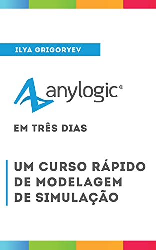 Capa do livro: AnyLogic 8 em Três Dias [Portuguese edition]: Um curso rápido de modelagem de simulação - Ler Online pdf