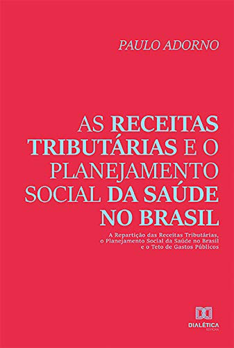 Capa do livro: As receitas tributárias e o planejamento social da saúde no Brasil: a repartição das receitas tributárias, o planejamento social da saúde no Brasil e o teto de gastos públicos - Ler Online pdf