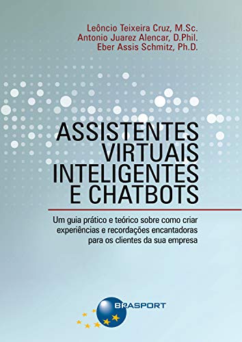 Capa do livro: Assistentes Virtuais Inteligentes e Chatbots: Um guia prático e teórico sobre como criar experiências e recordações encantadoras para os clientes da sua empresa - Ler Online pdf