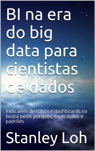 Capa do livro: BI na era do big data para cientistas de dados: indo além de cubos e dashboards na busca pelos porquês, explicações e padrões - Ler Online pdf