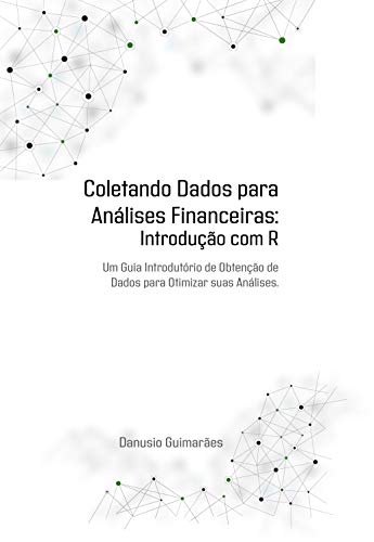Livro PDF COLETANDO DADOS PARA ANÁLISES FINANCEIRAS: Introdução com R: Um guia introdutório de obtenção de dados para otimizar suas análises.