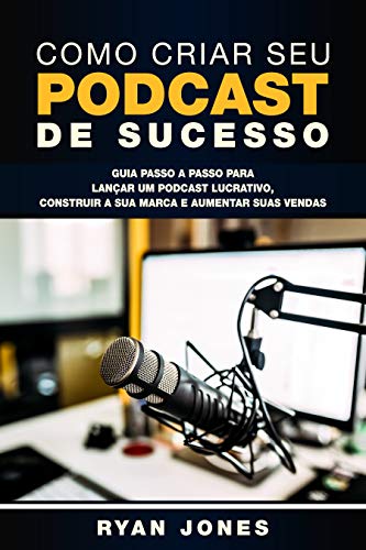 Livro PDF Como Criar Seu Podcast De Sucesso: Guia Passo a Passo Para Lançar Um Podcast Lucrativo, Construir a Sua Marca e Aumentar Suas Vendas