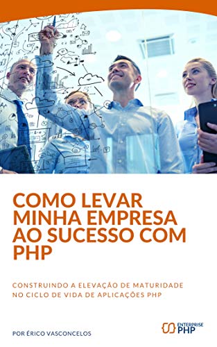 Capa do livro: Como levar minha empresa ao sucesso com PHP: Construindo a elevação de maturidade no ciclo de vida de aplicações PHP - Ler Online pdf