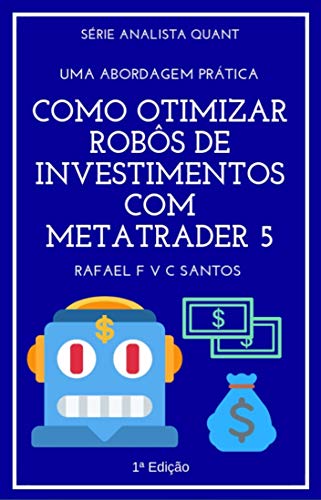 Livro PDF Como Otimizar Robôs de Investimentos com MetaTrader 5: Uma abordagem prática (Analista Quant Livro 2)
