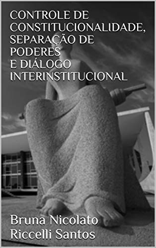 Livro PDF: CONTROLE DE CONSTITUCIONALIDADE, SEPARAÇÃO DE PODERES E DIÁLOGO INTERINSTITUCIONAL