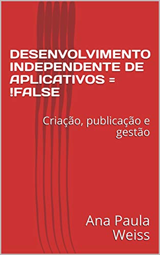 Livro PDF: DESENVOLVIMENTO INDEPENDENTE DE APLICATIVOS = !FALSE: Criação, publicação e gestão