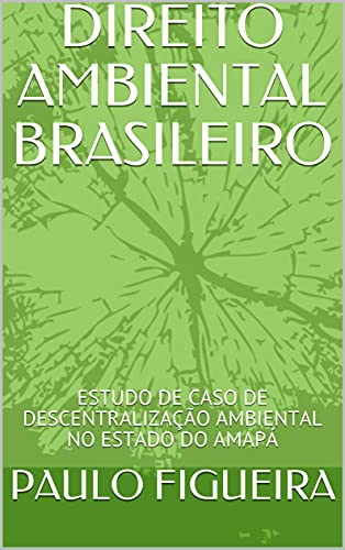 Capa do livro: DIREITO AMBIENTAL BRASILEIRO: ESTUDO DE CASO DE DESCENTRALIZAÇÃO AMBIENTAL NO ESTADO DO AMAPÁ - Ler Online pdf