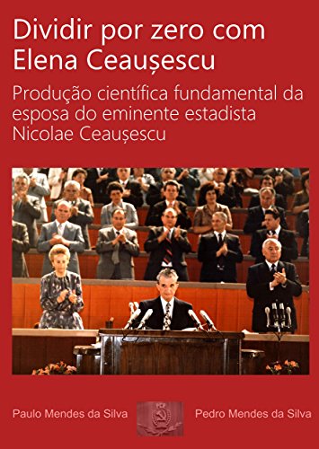 Livro PDF Dividir por zero com Elena Ceausescu: Produção científica fundamental da esposa do eminente estadista Nicolae Ceausescu