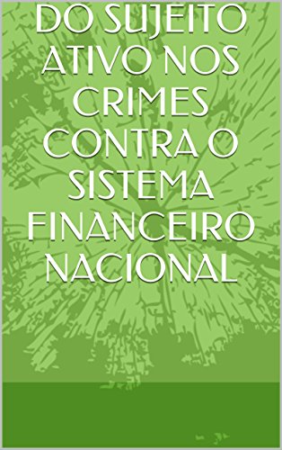 Capa do livro: DO SUJEITO ATIVO NOS CRIMES CONTRA O SISTEMA FINANCEIRO NACIONAL - Ler Online pdf