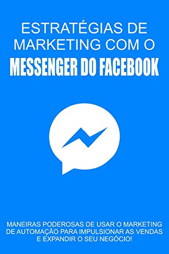 Livro PDF Estratégias de Marketing com o Messenger do Facebook: Maneiras poderosas de usar o marketing de automação para impulsionar as vendas e expandir o seu negócio!