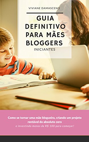 Livro PDF: Guia Definitivo para Mães Bloggers Iniciantes: Como se tornar uma mãe blogueira, criando um projeto rentável do absoluto zero e investindo menos de R$ 100 para começar!