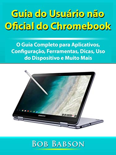 Livro PDF: Guia do Usuário não Oficial do Chromebook: O Guia Completo para Aplicativos, Configuração, Ferramentas, Dicas, Uso do Dispositivo e Muito Mais
