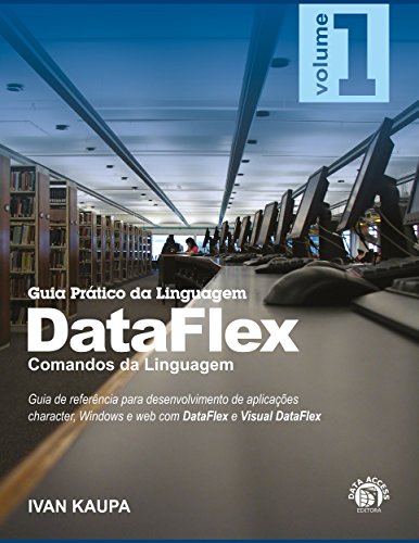 Livro PDF: Guia Prático da Linguagem DataFlex – Volume 1: Comandos da Linguagem: Guia de referência para desenvolvedores de aplicações character, Windows e web