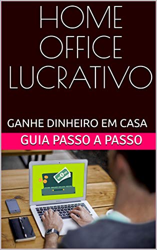 Livro PDF HOME OFFICE LUCRATIVO: GANHE DINHEIRO EM CASA. GUIA PASSO A PASSO