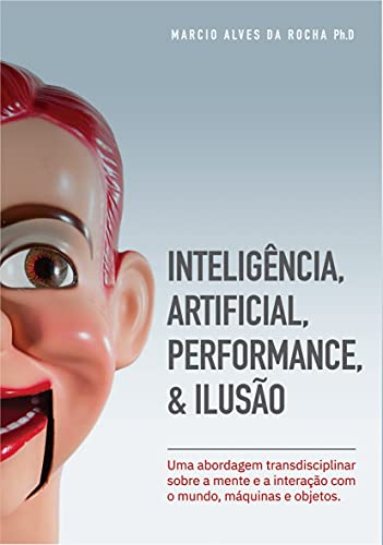 Livro PDF: Inteligência Artificial, Interação, Performance & Ilusão: Uma abordagem transdisciplinar sobre a mente e a interação com o mundo, máquinas e objetos.