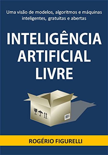 Capa do livro: Inteligência Artificial Livre: Uma visão de modelos, algoritmos e máquinas inteligentes, gratuitas e abertas - Ler Online pdf