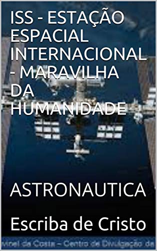 Capa do livro: ISS – ESTAÇÃO ESPACIAL INTERNACIONAL – MARAVILHA DA HUMANIDADE: ASTRONAUTICA - Ler Online pdf