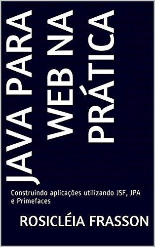 Capa do livro: Java para web na prática: Construindo aplicações utilizando JSF, JPA e Primefaces - Ler Online pdf