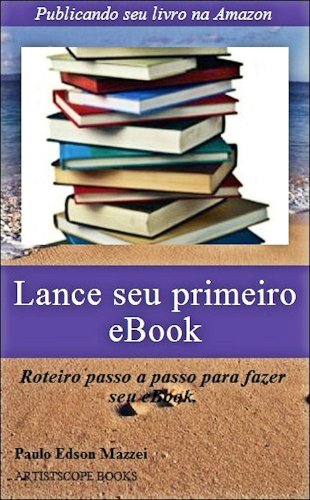 Livro PDF: Lance seu primeiro eBook!!: Publicando seu livro na Amazon – Roteiro passo a passo para fazer seu eBook