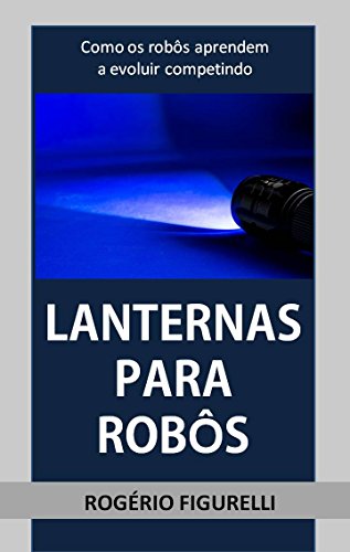 Capa do livro: Lanternas para Robôs: Como os robôs aprendem a evoluir competindo - Ler Online pdf