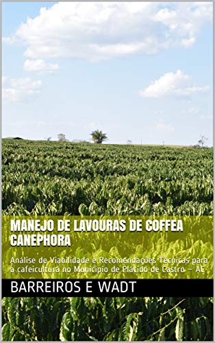 Capa do livro: Manejo de Lavouras de Coffea canephora: Análise de Viabilidade e Recomendações Técnicas para a cafeicultura no Município de Plácido de Castro – AC - Ler Online pdf