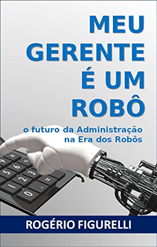Livro PDF Meu Gerente é um Robô: O futuro da Administração na Era dos Robôs